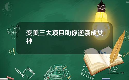 变美三大项目助你逆袭成女神