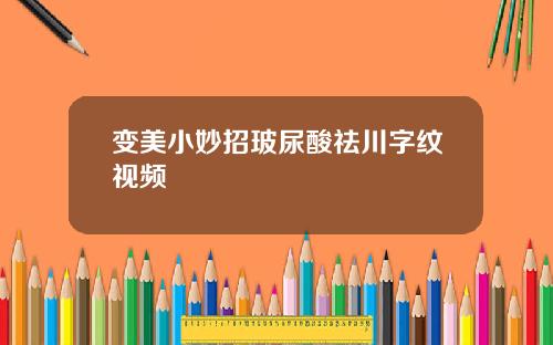 变美小妙招玻尿酸祛川字纹视频