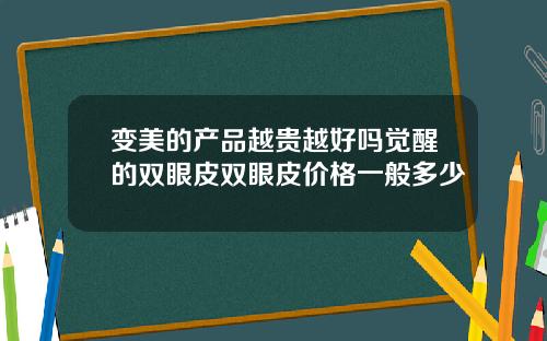 变美的产品越贵越好吗觉醒的双眼皮双眼皮价格一般多少