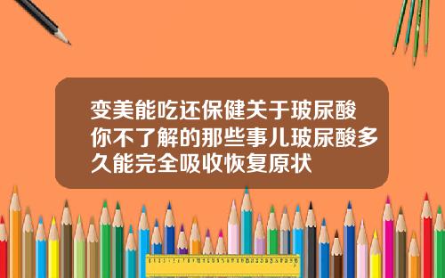变美能吃还保健关于玻尿酸你不了解的那些事儿玻尿酸多久能完全吸收恢复原状