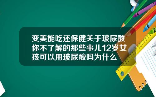 变美能吃还保健关于玻尿酸你不了解的那些事儿12岁女孩可以用玻尿酸吗为什么