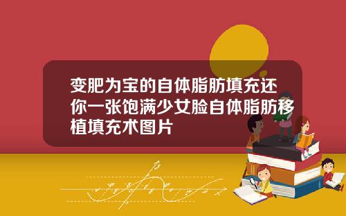 变肥为宝的自体脂肪填充还你一张饱满少女脸自体脂肪移植填充术图片