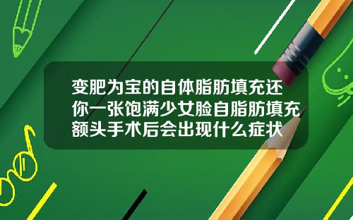 变肥为宝的自体脂肪填充还你一张饱满少女脸自脂肪填充额头手术后会出现什么症状