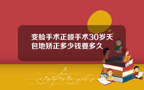 变脸手术正颌手术30岁天包地矫正多少钱要多久