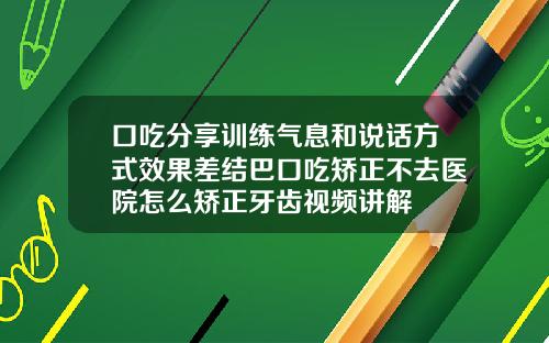 口吃分享训练气息和说话方式效果差结巴口吃矫正不去医院怎么矫正牙齿视频讲解