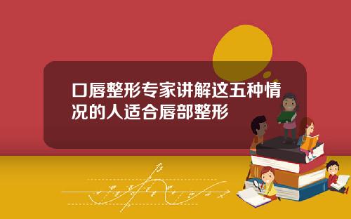 口唇整形专家讲解这五种情况的人适合唇部整形