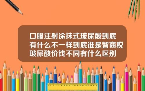 口服注射涂抹式玻尿酸到底有什么不一样到底谁是智商税玻尿酸价钱不同有什么区别