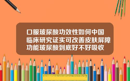 口服玻尿酸功效性如何中国临床研究证实可改善皮肤屏障功能玻尿酸到底好不好吸收