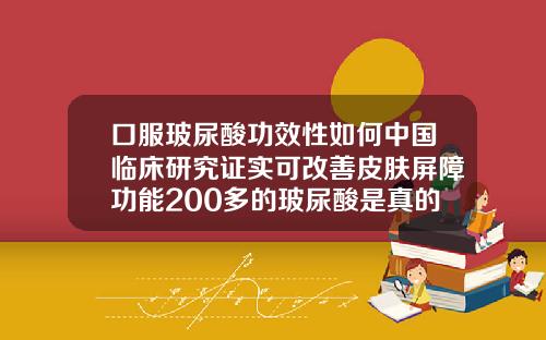 口服玻尿酸功效性如何中国临床研究证实可改善皮肤屏障功能200多的玻尿酸是真的吗知乎