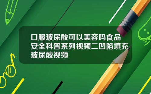 口服玻尿酸可以美容吗食品安全科普系列视频二凹陷填充玻尿酸视频