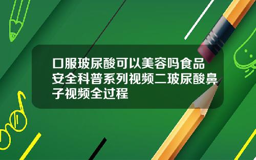 口服玻尿酸可以美容吗食品安全科普系列视频二玻尿酸鼻子视频全过程