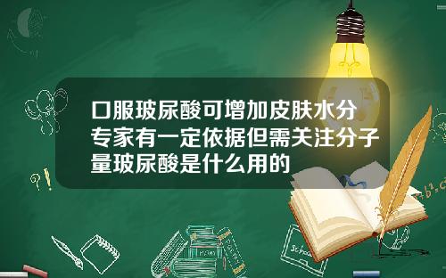 口服玻尿酸可增加皮肤水分专家有一定依据但需关注分子量玻尿酸是什么用的