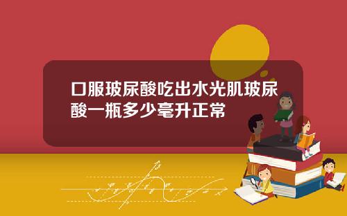 口服玻尿酸吃出水光肌玻尿酸一瓶多少毫升正常