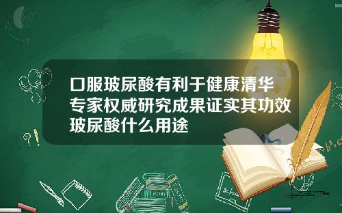 口服玻尿酸有利于健康清华专家权威研究成果证实其功效玻尿酸什么用途