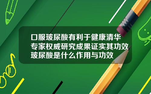 口服玻尿酸有利于健康清华专家权威研究成果证实其功效玻尿酸是什么作用与功效