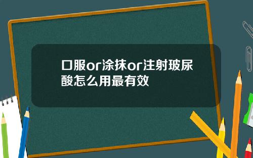 口服or涂抹or注射玻尿酸怎么用最有效