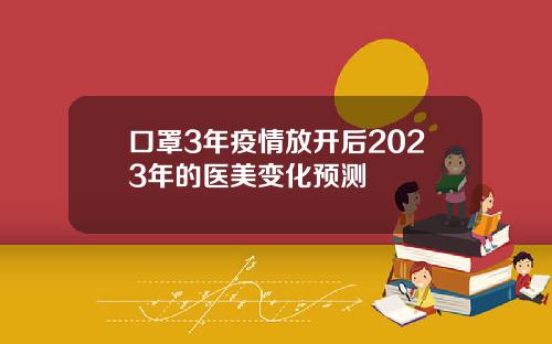 口罩3年疫情放开后2023年的医美变化预测