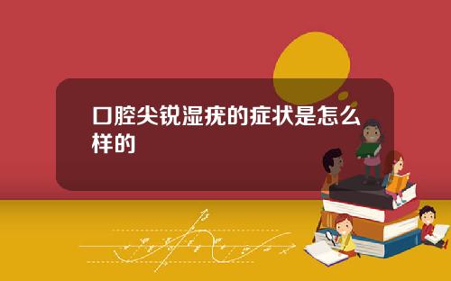 口腔尖锐湿疣的症状是怎么样的