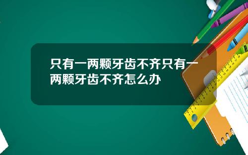只有一两颗牙齿不齐只有一两颗牙齿不齐怎么办