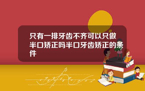 只有一排牙齿不齐可以只做半口矫正吗半口牙齿矫正的条件