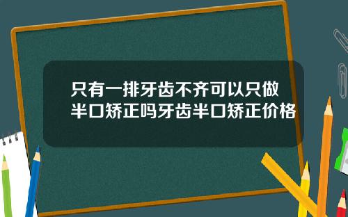 只有一排牙齿不齐可以只做半口矫正吗牙齿半口矫正价格