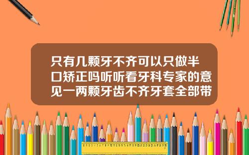 只有几颗牙不齐可以只做半口矫正吗听听看牙科专家的意见一两颗牙齿不齐牙套全部带吗