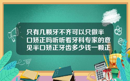 只有几颗牙不齐可以只做半口矫正吗听听看牙科专家的意见半口矫正牙齿多少钱一颗正常