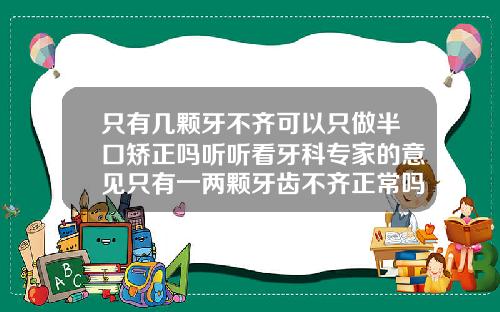 只有几颗牙不齐可以只做半口矫正吗听听看牙科专家的意见只有一两颗牙齿不齐正常吗