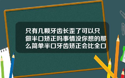 只有几颗牙齿长歪了可以只做半口矫正吗事情没你想的那么简单半口牙齿矫正会比全口便宜吗多少钱