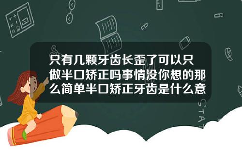 只有几颗牙齿长歪了可以只做半口矫正吗事情没你想的那么简单半口矫正牙齿是什么意思
