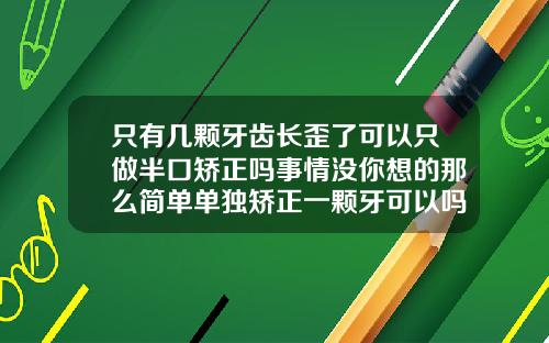 只有几颗牙齿长歪了可以只做半口矫正吗事情没你想的那么简单单独矫正一颗牙可以吗