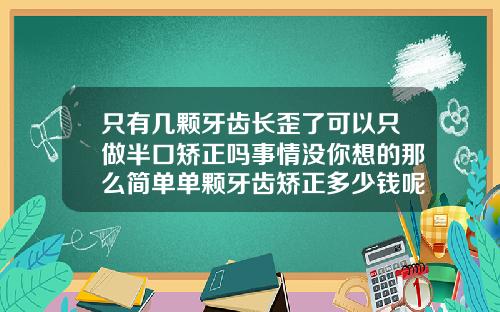 只有几颗牙齿长歪了可以只做半口矫正吗事情没你想的那么简单单颗牙齿矫正多少钱呢