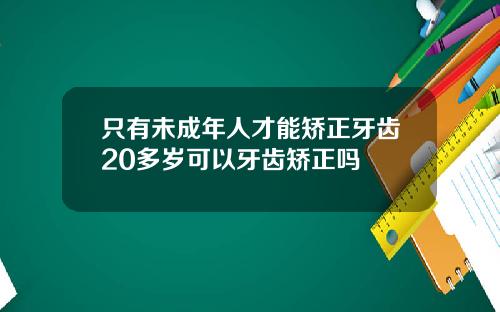 只有未成年人才能矫正牙齿20多岁可以牙齿矫正吗