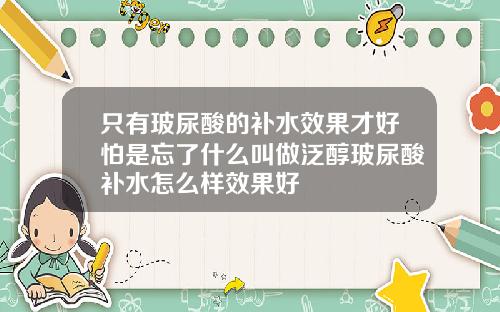 只有玻尿酸的补水效果才好怕是忘了什么叫做泛醇玻尿酸补水怎么样效果好