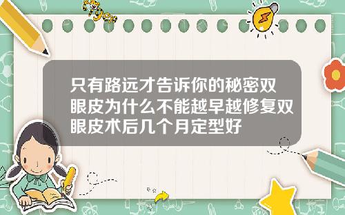 只有路远才告诉你的秘密双眼皮为什么不能越早越修复双眼皮术后几个月定型好