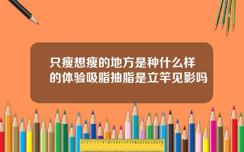 只瘦想瘦的地方是种什么样的体验吸脂抽脂是立竿见影吗