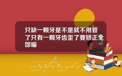 只缺一颗牙是不是就不用管了只有一颗牙齿歪了要矫正全部嘛