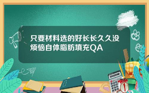只要材料选的好长长久久没烦恼自体脂肪填充QA