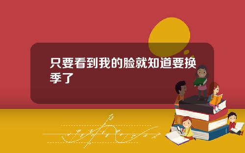 只要看到我的脸就知道要换季了