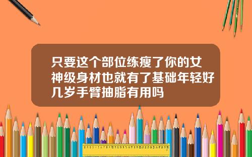 只要这个部位练瘦了你的女神级身材也就有了基础年轻好几岁手臂抽脂有用吗