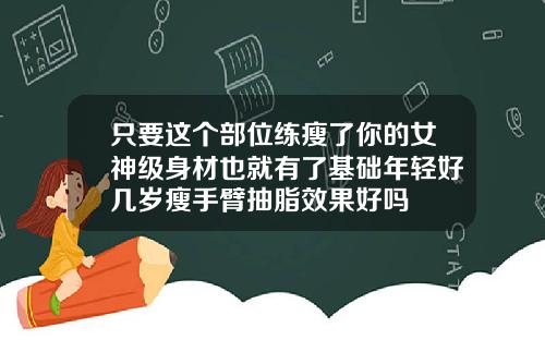 只要这个部位练瘦了你的女神级身材也就有了基础年轻好几岁瘦手臂抽脂效果好吗