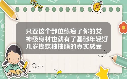 只要这个部位练瘦了你的女神级身材也就有了基础年轻好几岁蝴蝶袖抽脂的真实感受