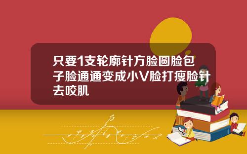 只要1支轮廓针方脸圆脸包子脸通通变成小V脸打瘦脸针去咬肌