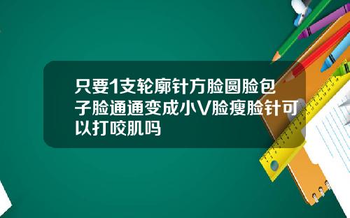 只要1支轮廓针方脸圆脸包子脸通通变成小V脸瘦脸针可以打咬肌吗