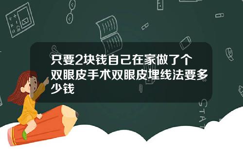 只要2块钱自己在家做了个双眼皮手术双眼皮埋线法要多少钱