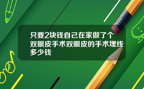 只要2块钱自己在家做了个双眼皮手术双眼皮的手术埋线多少钱