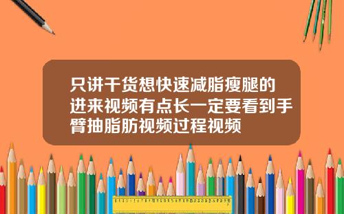 只讲干货想快速减脂瘦腿的进来视频有点长一定要看到手臂抽脂肪视频过程视频