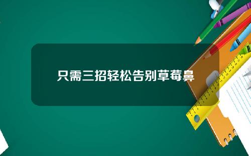 只需三招轻松告别草莓鼻