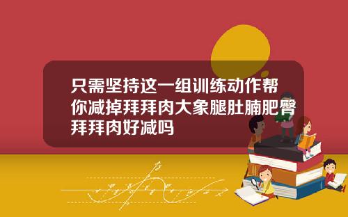 只需坚持这一组训练动作帮你减掉拜拜肉大象腿肚腩肥臀拜拜肉好减吗