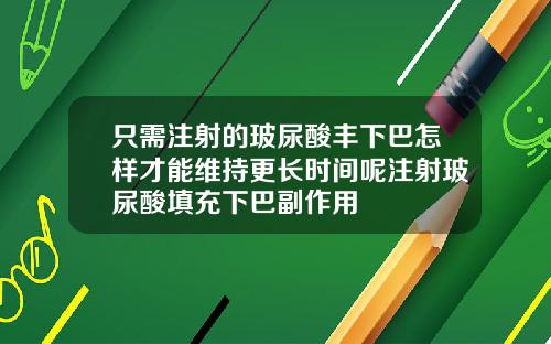 只需注射的玻尿酸丰下巴怎样才能维持更长时间呢注射玻尿酸填充下巴副作用